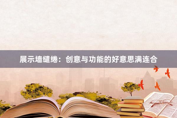 展示墙缱绻：创意与功能的好意思满连合