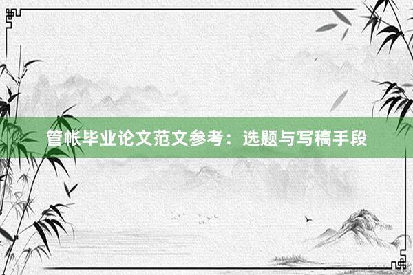 管帐毕业论文范文参考:选题与写稿手段