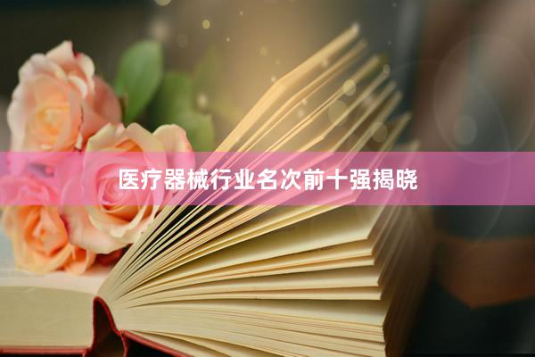 医疗器械行业名次前十强揭晓