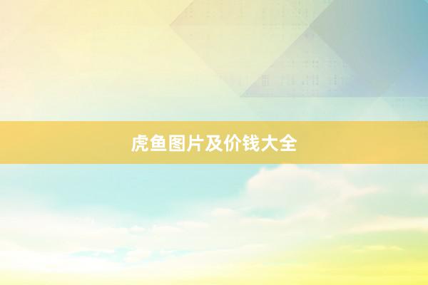虎鱼图片及价钱大全