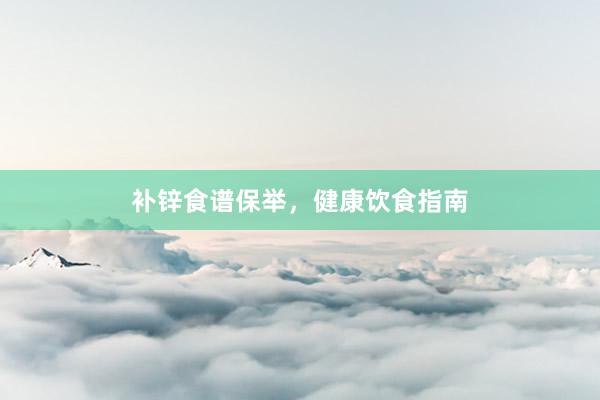 补锌食谱保举，健康饮食指南