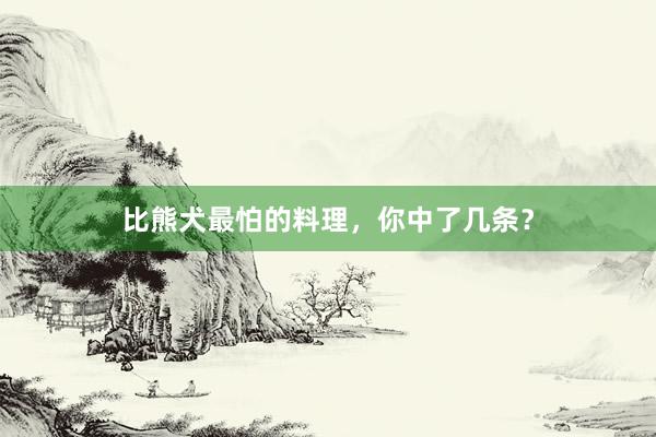 比熊犬最怕的料理，你中了几条？